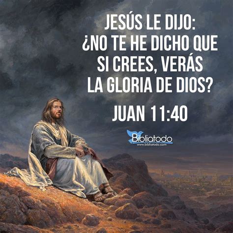 Juan 11 40 Rv1960 Jesús Le Dijo ¿no Te He Dicho Que Si Crees Verás La Gloria De Dios