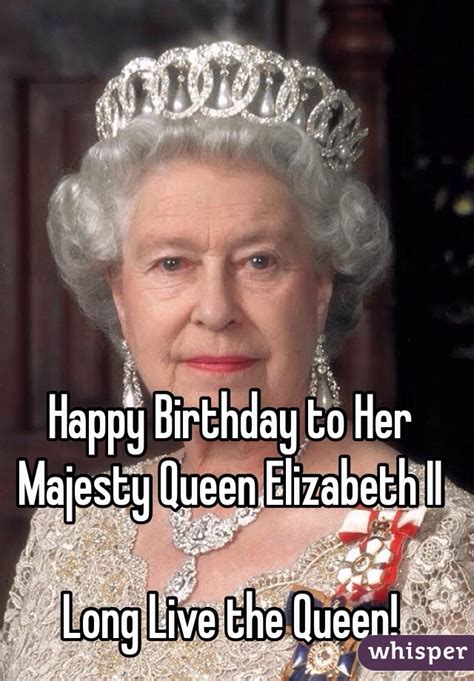 Happy Birthday To Her Majesty Queen Elizabeth Ii Long Live The Queen