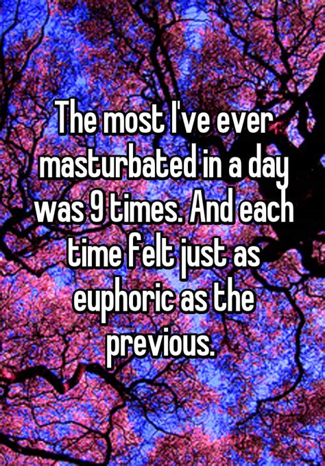 The Most Ive Ever Masturbated In A Day Was 9 Times And Each Time Felt
