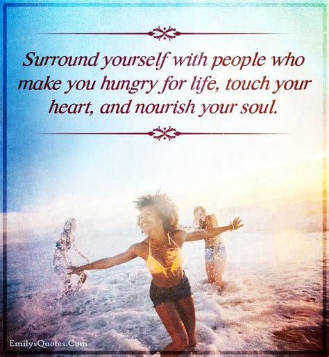 Surround Yourself With People Who Make You Hungry For Life Touch Your