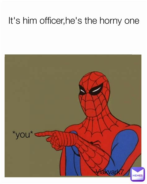 You Vlakvark7 It S Him Officer He S The Horny One Vlakvark7 Memes