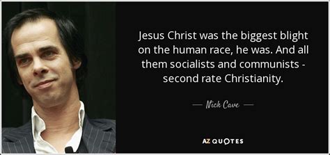 Sourced quotations by the australian musician nick cave (born in 1957) about god, love and song. Nick Cave quote: Jesus Christ was the biggest blight on the human race...