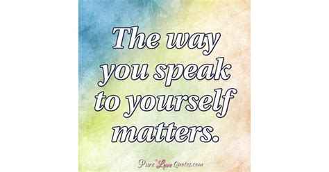 The Way You Speak To Yourself Matters Purelovequotes