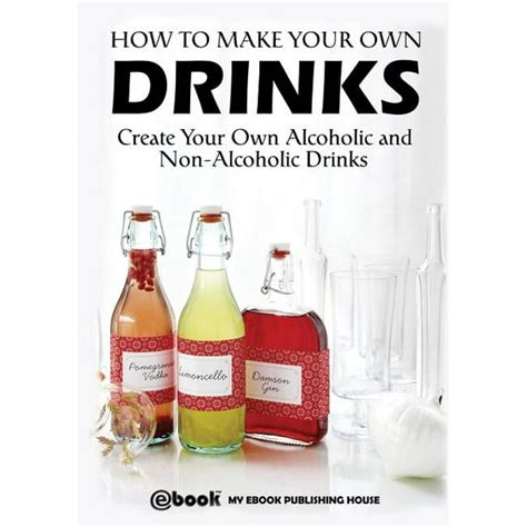 How To Make Your Own Drinks Create Your Own Alcoholic And Non
