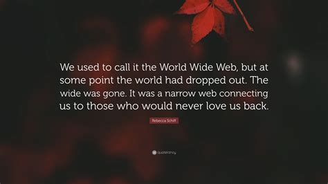 Rebecca Schiff Quote “we Used To Call It The World Wide Web But At Some Point The World Had