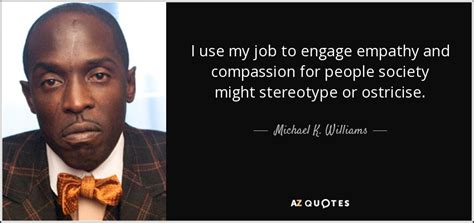 Michael K Williams Quote I Use My Job To Engage Empathy And Compassion For