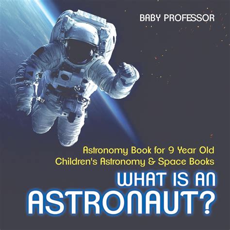 What Is An Astronaut Astronomy Book For 9 Year Old Childrens