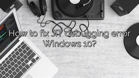 How To Fix Jit Debugging Error Windows 10 Depot Catalog