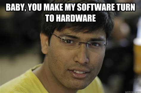Baby You Make My Software Turn To Hardware Chinmay Quickmeme
