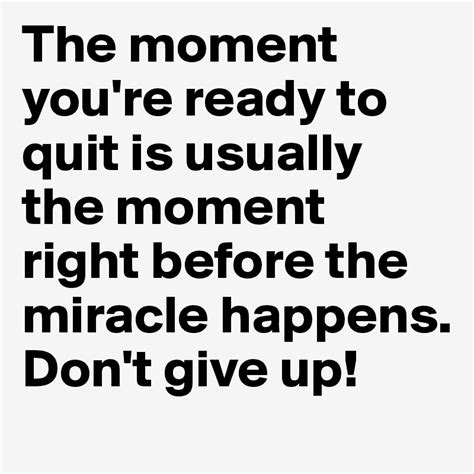 The Moment Youre Ready To Quit Is Usually The Moment Right Before The
