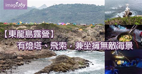 國小 大橋頭 台北橋 菜寮 三重 先嗇宮 頭前庄 新莊 輔大 丹鳳 迴龍 三重國小 三和國中 徐匯中學 三民高中 蘆洲 象山 台北101/世貿 信義安和 大安 大. 【東龍島露營】有燈塔、飛索，兼坐擁無敵海景 - 香港好去處 | 香港攝影景點 | ImageJoy