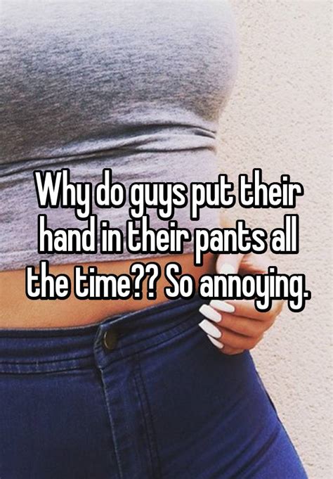 Why Do Guys Put Their Hand In Their Pants All The Time So Annoying