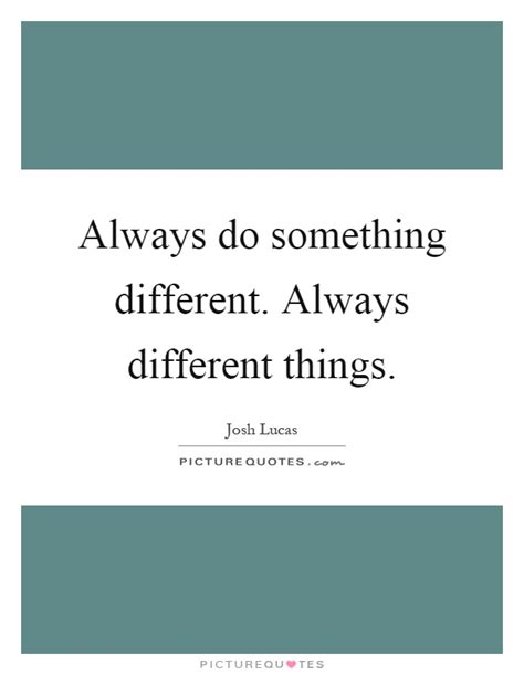 Always Do Something Different Always Different Things Picture Quotes