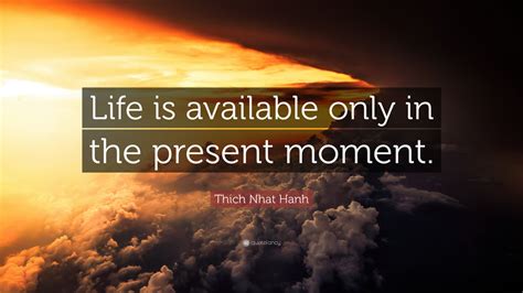 Thich Nhat Hanh Quote Life Is Available Only In The Present Moment