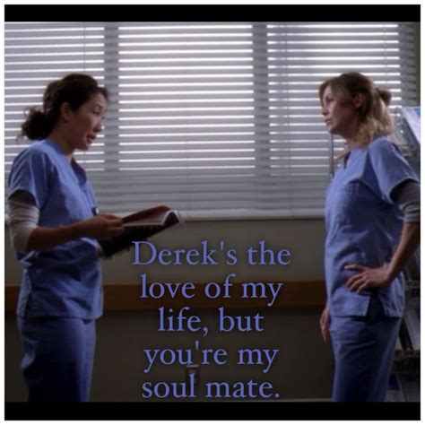 Be it the dialogues related to the love life of dr. Derek's the love of my life but you're my soul mate. Meredith & Cristina #greysanatomy quotes ...