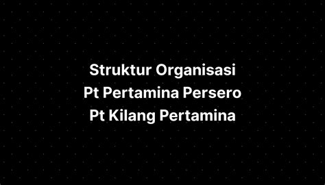 Struktur Organisasi Pt Pertamina Persero Pt Kilang Pertamina Imagesee