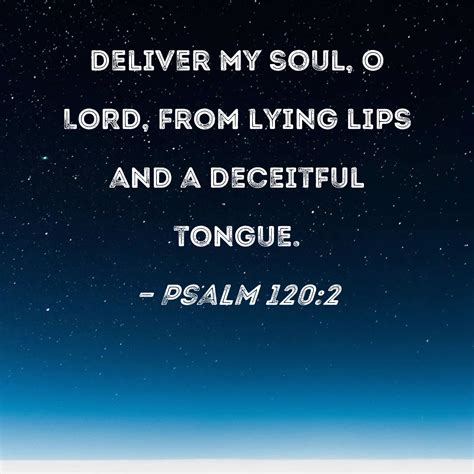 Psalm 120:2 Deliver my soul, O LORD, from lying lips and a deceitful