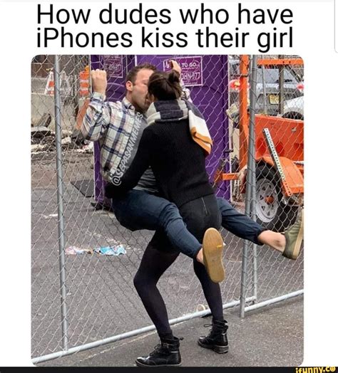 How Dudes Who Have Iphones Kiss Their Girl Ifunny