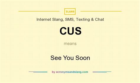 This page is about the various possible meanings of the acronym, abbreviation, shorthand or slang term: CUS - See You Soon in Internet Slang, SMS, Texting & Chat ...