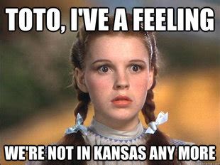 That’s right Dorothy, you’re not in Kansas anymore . . . you’re in the ...