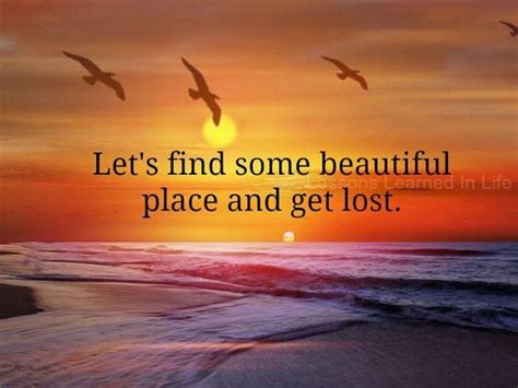 Lets Find Some Beautiful Place Get Lost Quotes Best Quotes Beachy