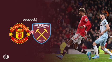 Watch West Ham Vs Man United Live Free In Uk On Peacock