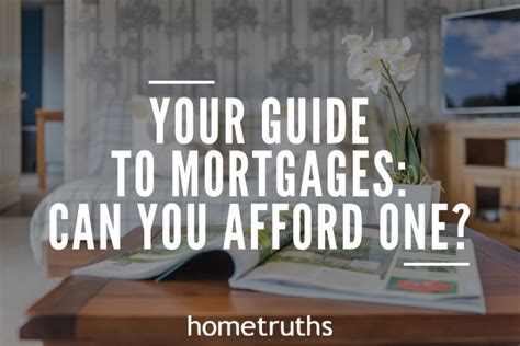 Your Guide To Mortgages Can You Afford One Hometruths
