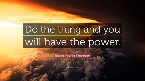 To create dynamic will power, determine to do some of the things. Ralph Waldo Emerson Quote: "Do the thing and you will have ...