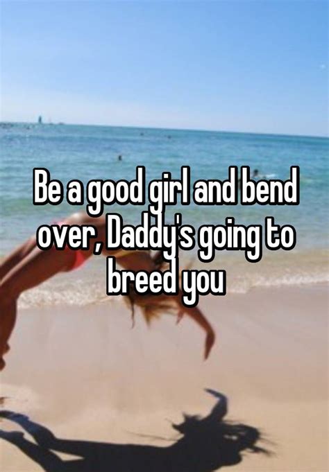 Be A Good Girl And Bend Over Daddys Going To Breed You