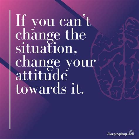 If You Cant Change The Situation Change Your Attitude Towards It