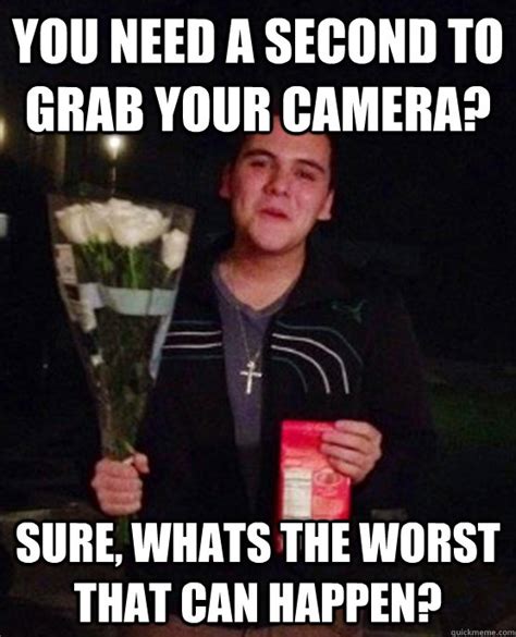 you need a second to grab your camera sure whats the worst that can happen friendzone