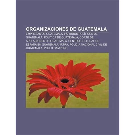 Libro Organizaciones De Guatemala Empresas De Guatemala Partidos Pol Ticos De Guatemala Pol
