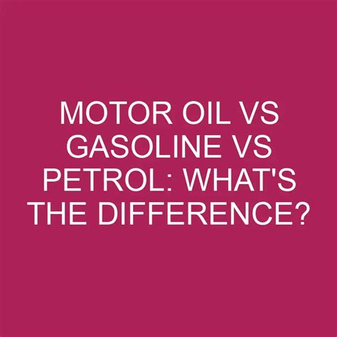 Motor Oil Vs Gasoline Vs Petrol Whats The Difference Differencess