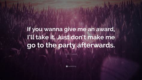 John Cusack Quote If You Wanna Give Me An Award Ill Take It Just