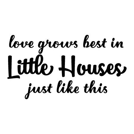 Love grows best in little houses, with fewer walls to separate. Love Grows Best in Little Houses Wall Quotes™ Decal | WallQuotes.com