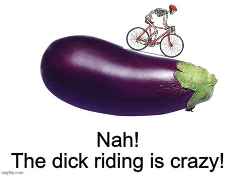 Image Tagged In Nah The Dick Riding Is Crazy Imgflip