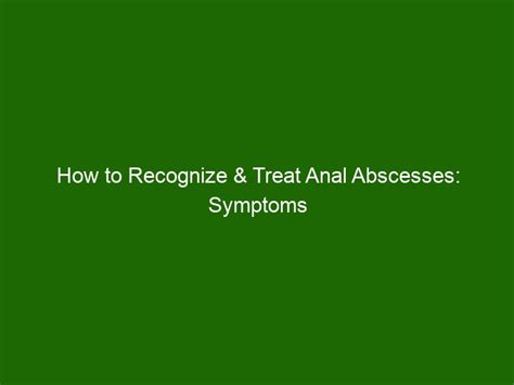 How To Recognize And Treat Anal Abscesses Symptoms And Causes Health And