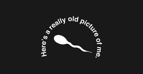 Here S A Really Old Picture Of Me Funny Sperm T Shirt Teepublic