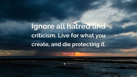 Lady Gaga Quote “ignore All Hatred And Criticism Live For What You Create And Die Protecting It”