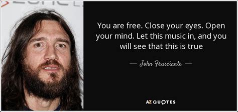 John Frusciante Quote You Are Free Close Your Eyes Open Your Mind