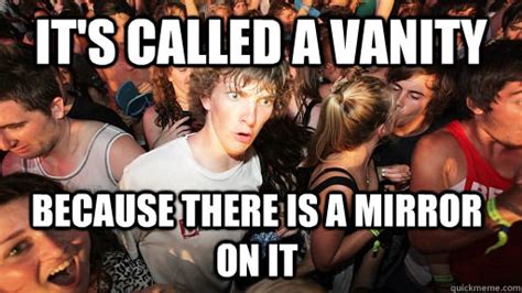 It S Called A Vanity Because There Is A Mirror On It Sudden Clarity Clarence Quickmeme