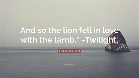 Stephanie Meyer Quote “and So The Lion Fell In Love With The Lamb