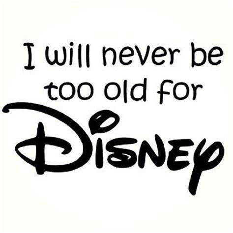 I Will Never Be Too Old For Disney Disneyland Zitate Disney Sprüche