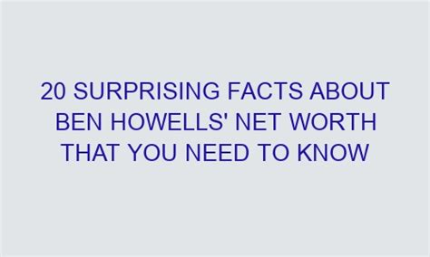 20 Surprising Facts About Ben Howells Net Worth That You Need To Know