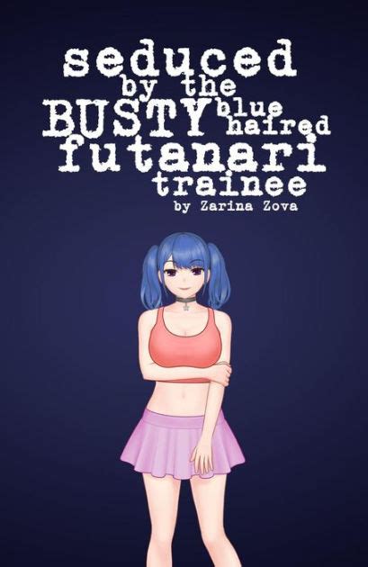 Seduced By The Busty Blue Haired Futanari Trainee Futanari On Female By Zarina Zova Ebook