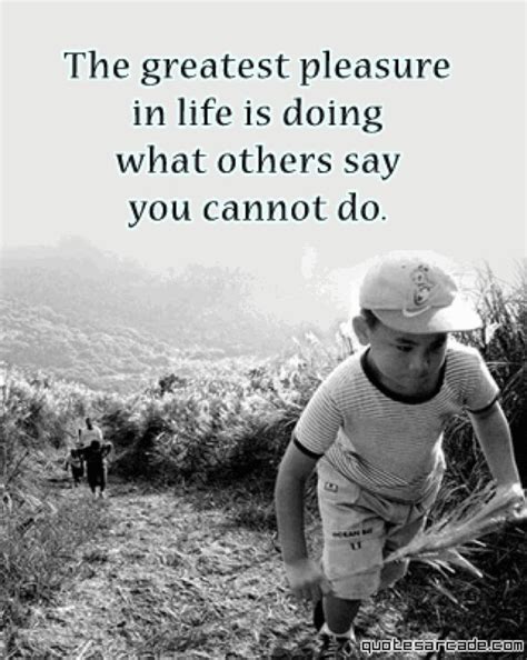 The Greatest Pleasure In Life Is Doing What Others Say You