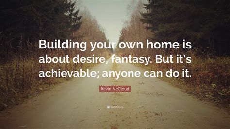 Kevin Mccloud Quote Building Your Own Home Is About Desire Fantasy