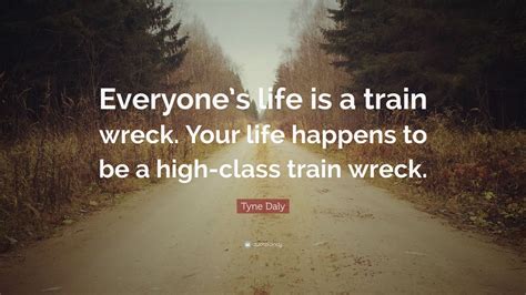 Tyne Daly Quote “everyones Life Is A Train Wreck Your Life Happens