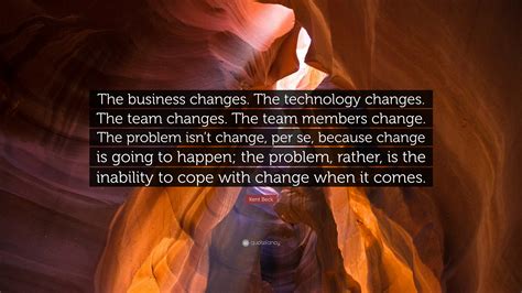 Kent Beck Quote The Business Changes The Technology Changes The