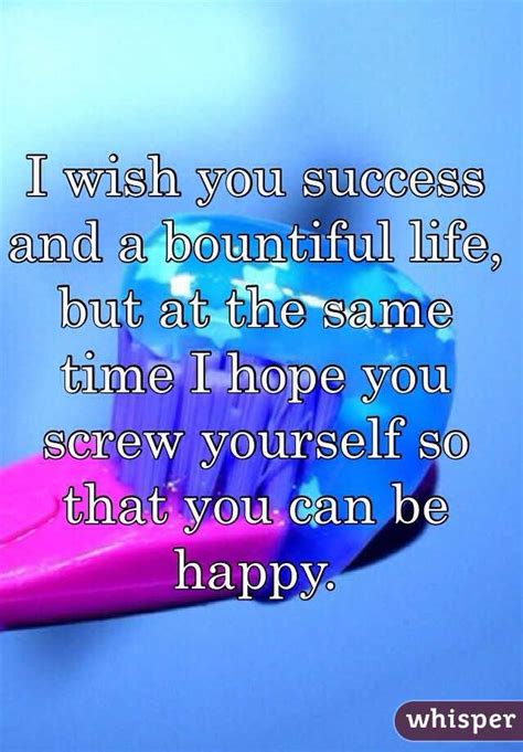 I Wish You Success And A Bountiful Life But At The Same Time I Hope